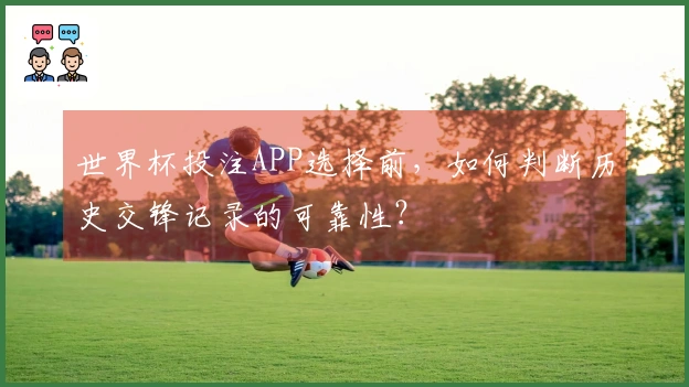 世界杯投注APP选择前，如何判断历史交锋记录的可靠性？