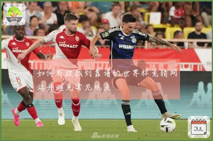 如何有效找到靠谱的世界杯竞猜网站并避免常见坑点