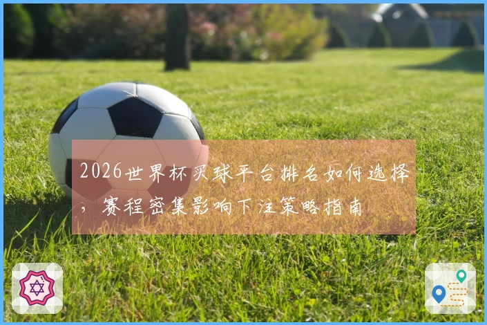 2026世界杯买球平台排名如何选择，赛程密集影响下注策略指南