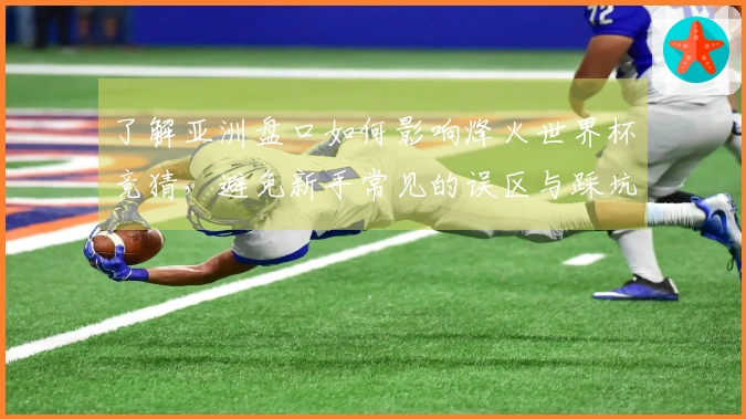 了解亚洲盘口如何影响烽火世界杯竞猜，避免新手常见的误区与踩坑案例