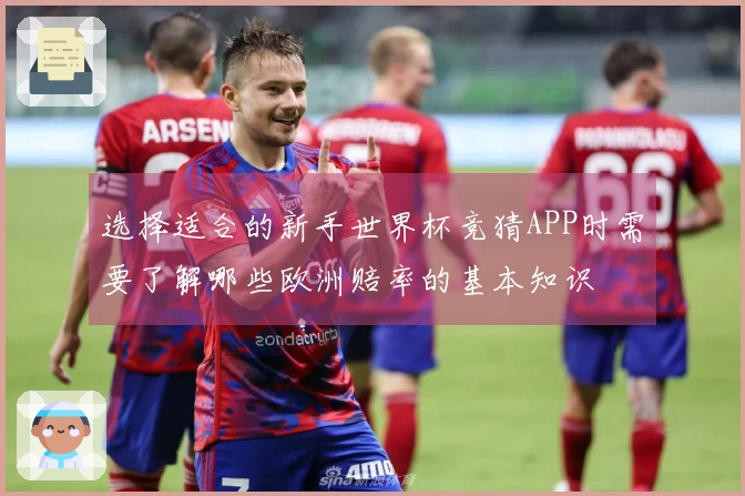选择适合的新手世界杯竞猜APP时需要了解哪些欧洲赔率的基本知识